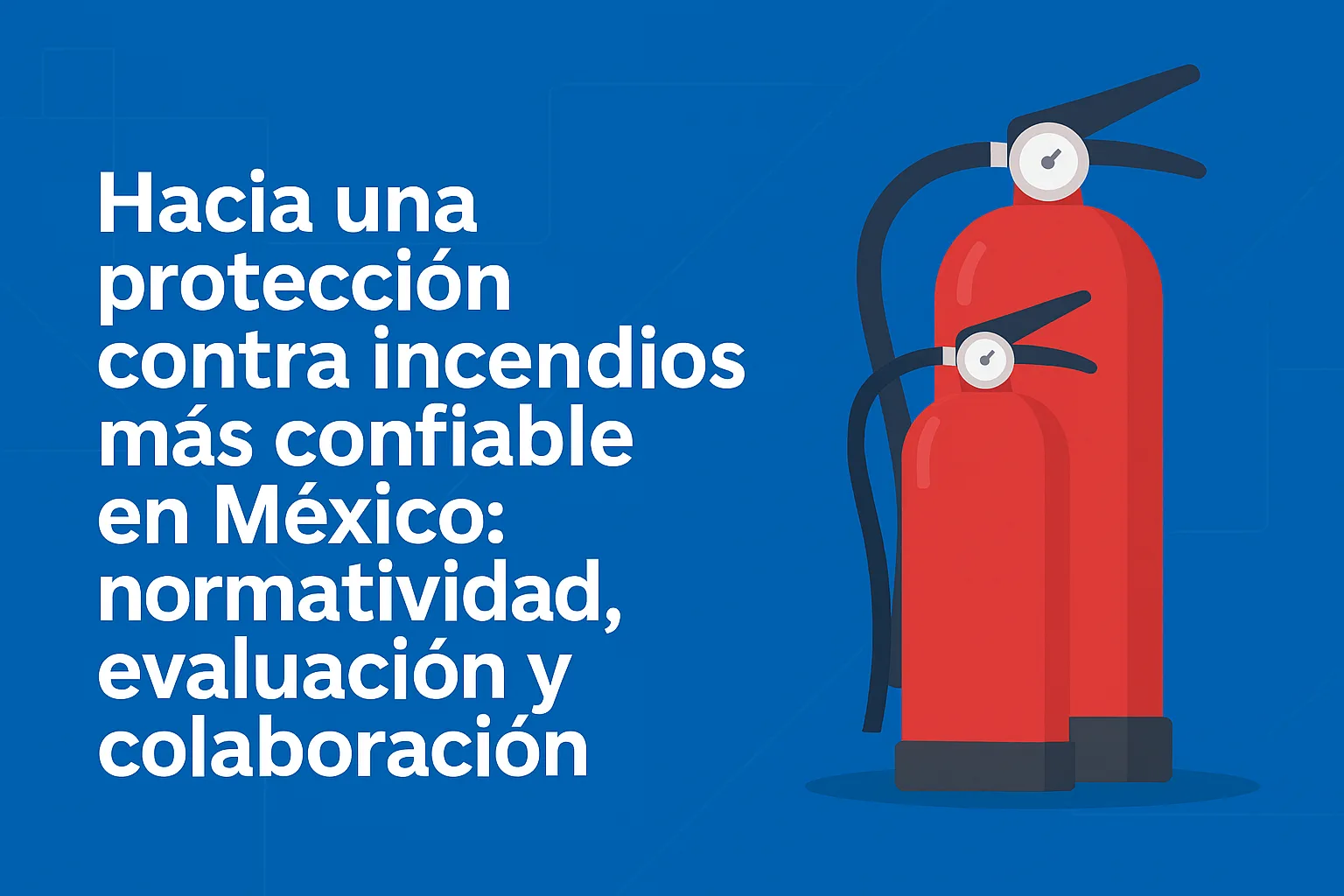 Hacia una Protección Contra Incendios Más Confiable en México: Normatividad, Evaluación y Colaboración